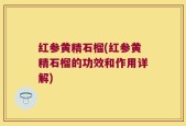 红参黄精石榴(红参黄精石榴的功效和作用详解)