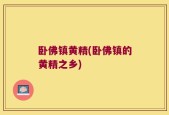 卧佛镇黄精(卧佛镇的黄精之乡)