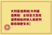 大剂量酒黄精(大剂量酒黄精：全球首次发现酒黄精能抑制人类前列腺癌细胞生长)