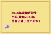 2018年黄精还能生产吗(黄精2021年是否仍处于生产阶段)