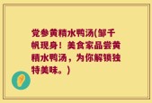 党参黄精水鸭汤(邹千帆现身！美食家品尝黄精水鸭汤，为你解锁独特美味。)
