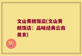 文山黄精饭店(文山黄精饭店：品味经典云南美食)
