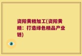 资阳黄精加工(资阳黄精：打造绿色精品产业链)
