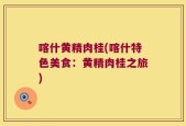 喀什黄精肉桂(喀什特色美食：黄精肉桂之旅)