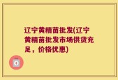 辽宁黄精苗批发(辽宁黄精苗批发市场供货充足，价格优惠)