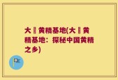大塅黄精基地(大塅黄精基地：探秘中国黄精之乡)
