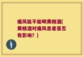 痛风能不能喝黄精酒(黄精酒对痛风患者是否有影响？)