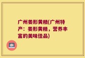 广州姜形黄精(广州特产：姜形黄精，营养丰富的美味佳品)