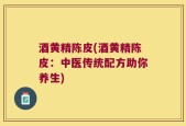 酒黄精陈皮(酒黄精陈皮：中医传统配方助你养生)