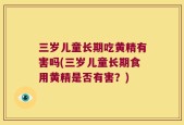 三岁儿童长期吃黄精有害吗(三岁儿童长期食用黄精是否有害？)