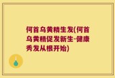 何首乌黄精生发(何首乌黄精促发新生-健康秀发从根开始)