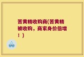 苦黄精收购商(苦黄精被收购，商家身价倍增！)