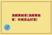 滇藏黄精茶(滇藏黄精茶：珍稀高山好茶)