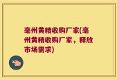 亳州黄精收购厂家(亳州黄精收购厂家，释放市场需求)