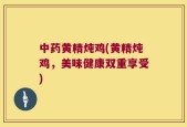 中药黄精炖鸡(黄精炖鸡，美味健康双重享受)