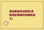 贵阳黄精药材收购(贵阳地区黄精药材回收加工)