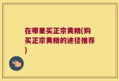 在哪里买正宗黄精(购买正宗黄精的途径推荐)