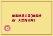 田黄精品田黄(田黄精品：天然好滋味)