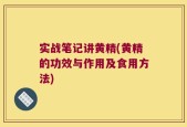 实战笔记讲黄精(黄精的功效与作用及食用方法)