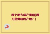 哪个地方盛产黄精(哪儿是黄精的产地？)