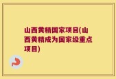 山西黄精国家项目(山西黄精成为国家级重点项目)