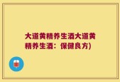 大道黄精养生酒大道黄精养生酒：保健良方)
