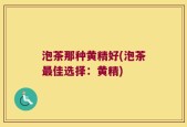 泡茶那种黄精好(泡茶最佳选择：黄精)