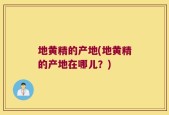 地黄精的产地(地黄精的产地在哪儿？)