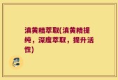 滇黄精萃取(滇黄精提纯，深度萃取，提升活性)