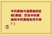 中药黄精与酒黄精的区别(黄精：饮食中的黄精和中药黄精有何不同？)