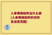 人参黄精肽粉治什么病(人参黄精肽粉的功效及适用范围)