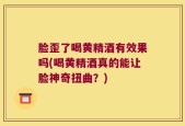 脸歪了喝黄精酒有效果吗(喝黄精酒真的能让脸神奇扭曲？)