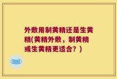 外敷用制黄精还是生黄精(黄精外敷，制黄精或生黄精更适合？)