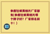 参鹿牡蛎黄精片厂家都有(参鹿牡蛎黄精片哪个牌子好？厂家排名前十！)