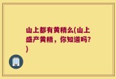 山上都有黄精么(山上盛产黄精，你知道吗？)