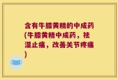 含有牛膝黄精的中成药(牛膝黄精中成药，祛湿止痛，改善关节疼痛)