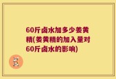 60斤卤水加多少姜黄精(姜黄精的加入量对60斤卤水的影响)