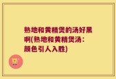 熟地和黄精煲的汤好黑啊(熟地和黄精煲汤：颜色引人入胜)