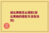 湖北黄精怎么搭配(湖北黄精的搭配方法及功效)