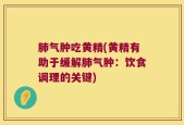 肺气肿吃黄精(黄精有助于缓解肺气肿：饮食调理的关键)