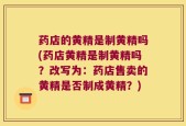 药店的黄精是制黄精吗(药店黄精是制黄精吗？改写为：药店售卖的黄精是否制成黄精？)
