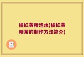 橘红黄精泡水(橘红黄精茶的制作方法简介)