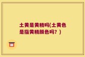 土黄是黄精吗(土黄色是指黄精颜色吗？)