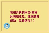 葛根片黄精木瓜(葛根片黄精木瓜，加速肠胃蠕动，改善消化？)