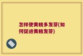 怎样使黄精多发芽(如何促进黄精发芽)