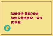 铝棒低倍 黄精(低倍铝棒与黄精搭配，有效抗衰弱)