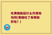 吃黄精能起什么作用和功效(黄精吃了有哪些好处？)