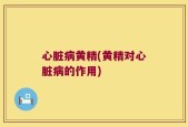 心脏病黄精(黄精对心脏病的作用)