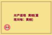 川产道地  黄精(重现川味：黄精)