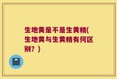 生地黄是不是生黄精(生地黄与生黄精有何区别？)